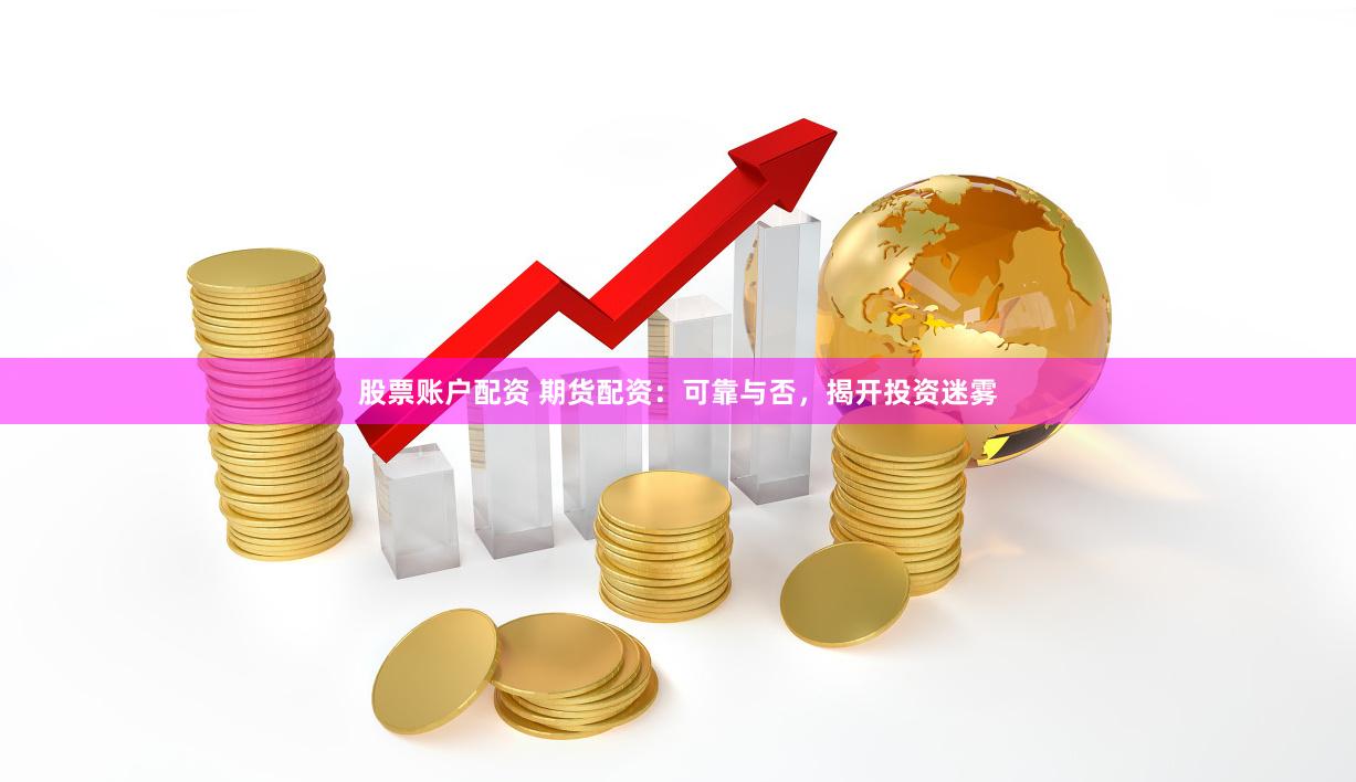 股票账户配资 期货配资：可靠与否，揭开投资迷雾
