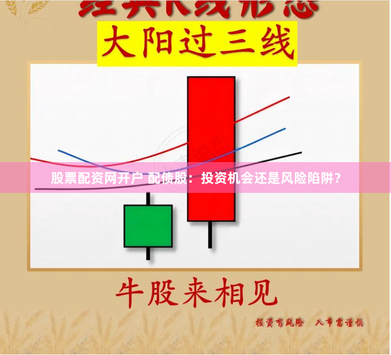 股票配资网开户 配债股：投资机会还是风险陷阱？