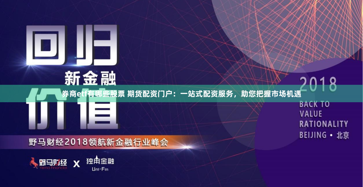 券商etf有哪些股票 期货配资门户：一站式配资服务，助您把握市场机遇