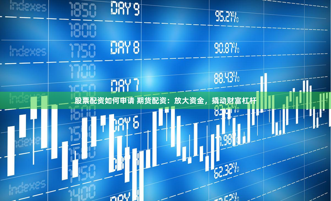 股票配资如何申请 期货配资：放大资金，撬动财富杠杆