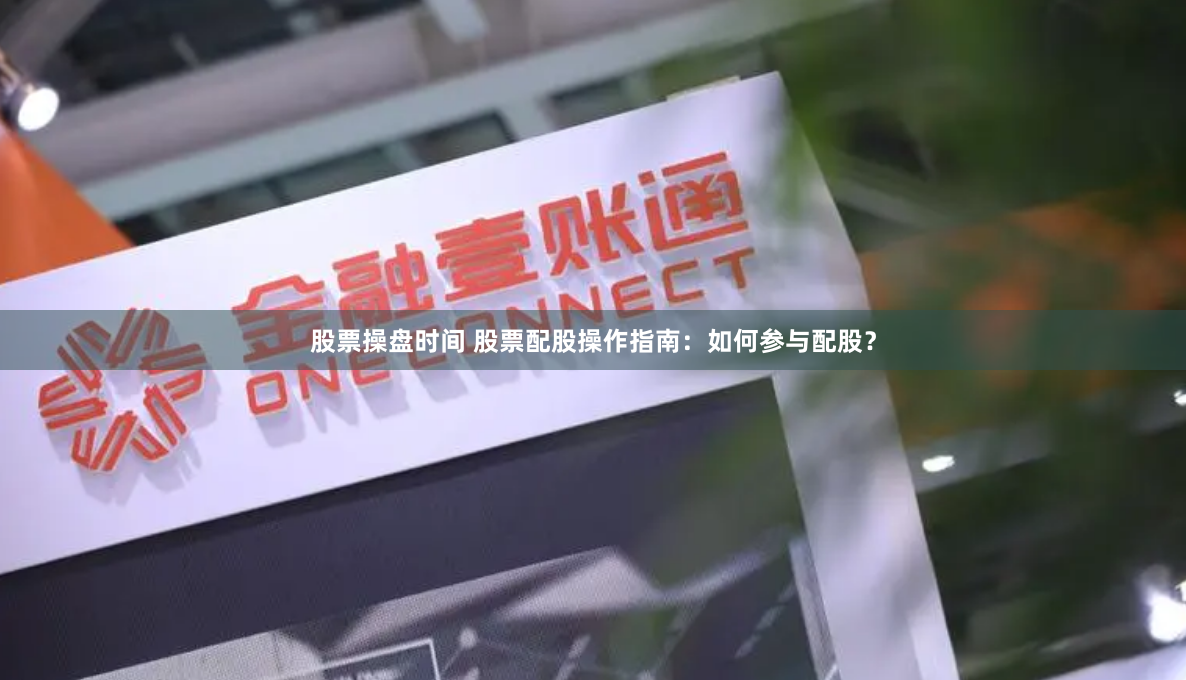 股票操盘时间 股票配股操作指南：如何参与配股？