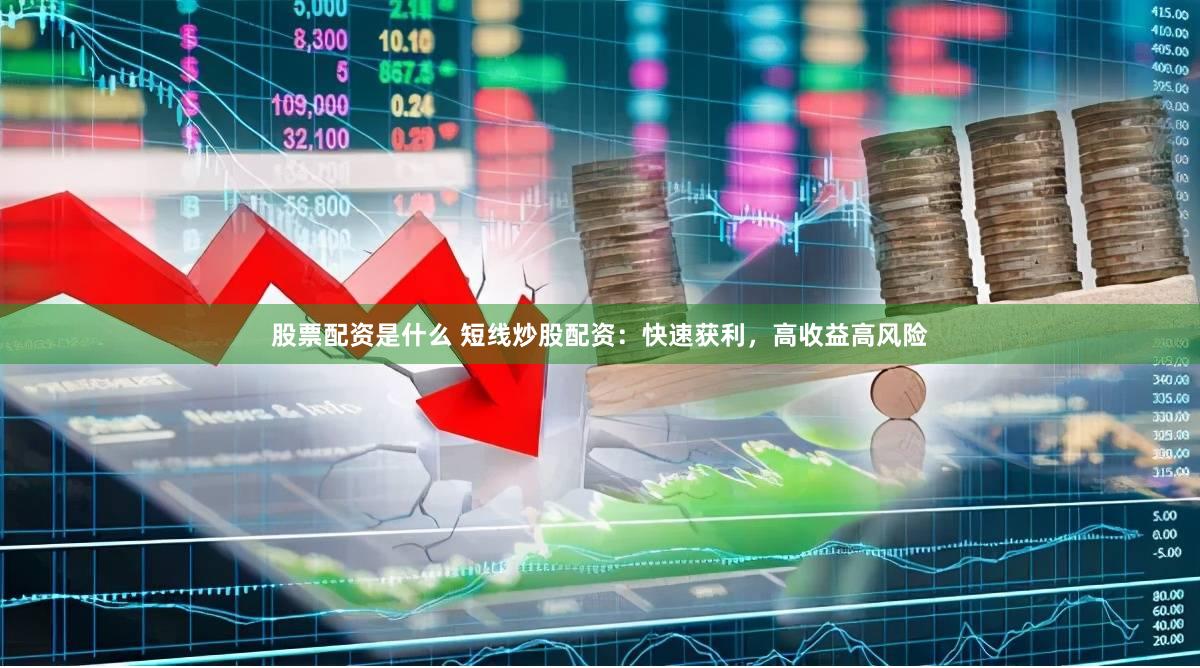 股票配资是什么 短线炒股配资：快速获利，高收益高风险