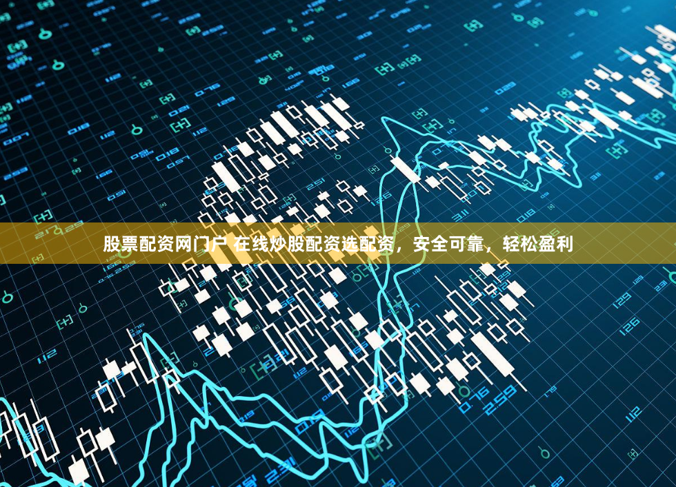股票配资网门户 在线炒股配资选配资，安全可靠，轻松盈利