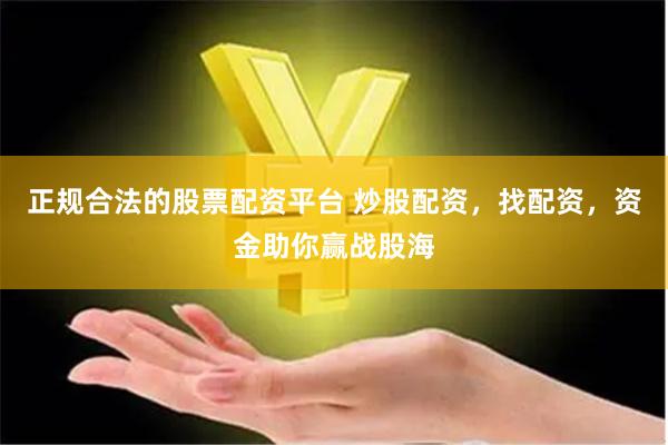 正规合法的股票配资平台 炒股配资,找配资,资金助你赢战股海