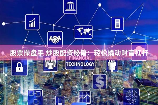 股票操盘手 炒股配资秘籍：轻松撬动财富杠杆