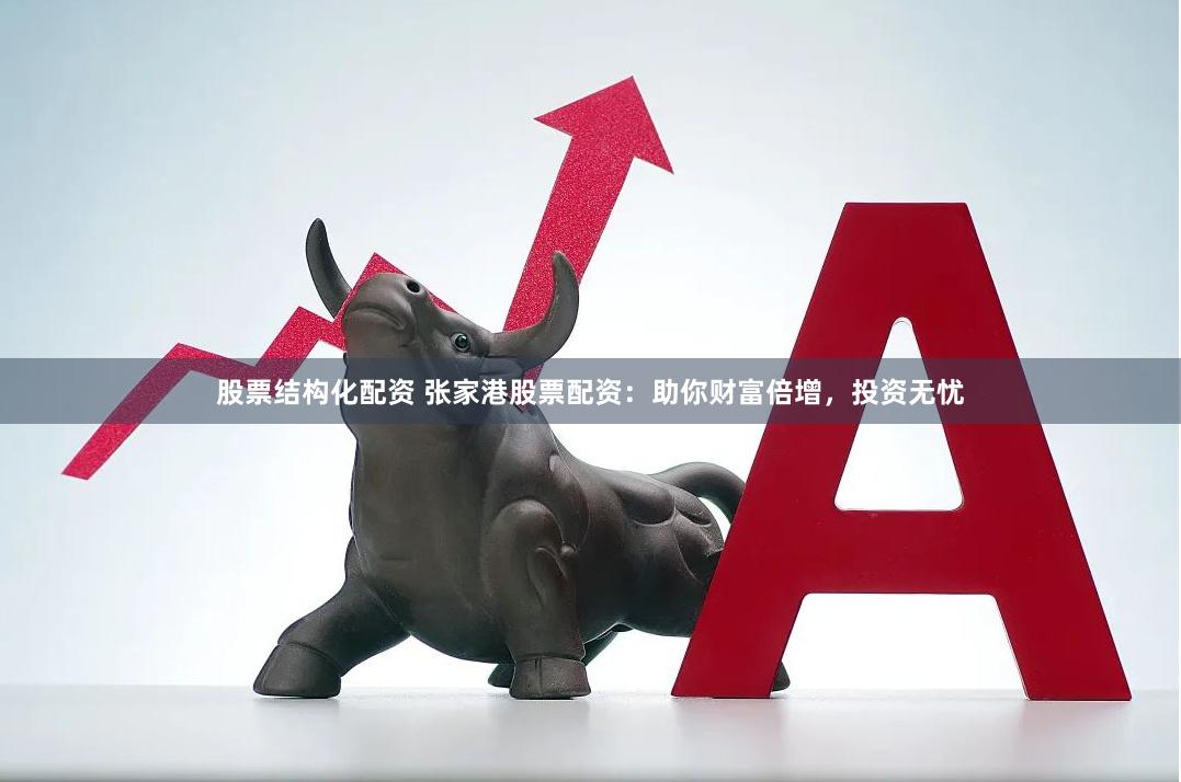 股票结构化配资 张家港股票配资：助你财富倍增，投资无忧
