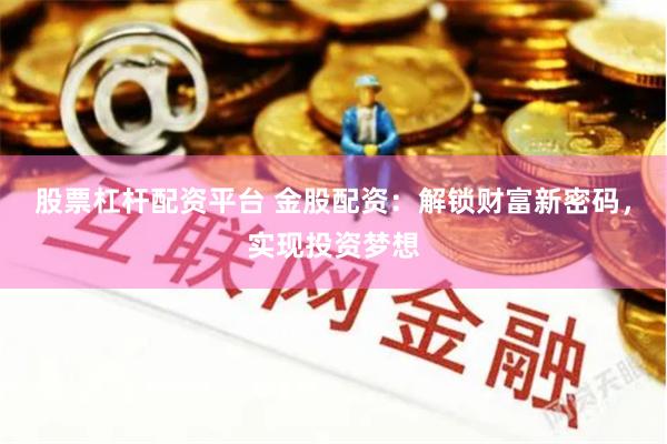 股票杠杆配资平台 金股配资：解锁财富新密码，实现投资梦想