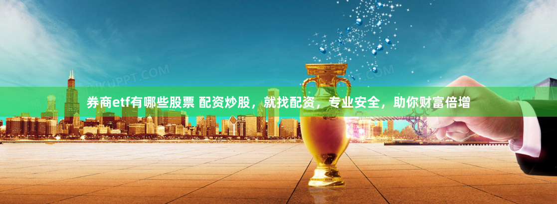 券商etf有哪些股票 配资炒股，就找配资，专业安全，助你财富倍增