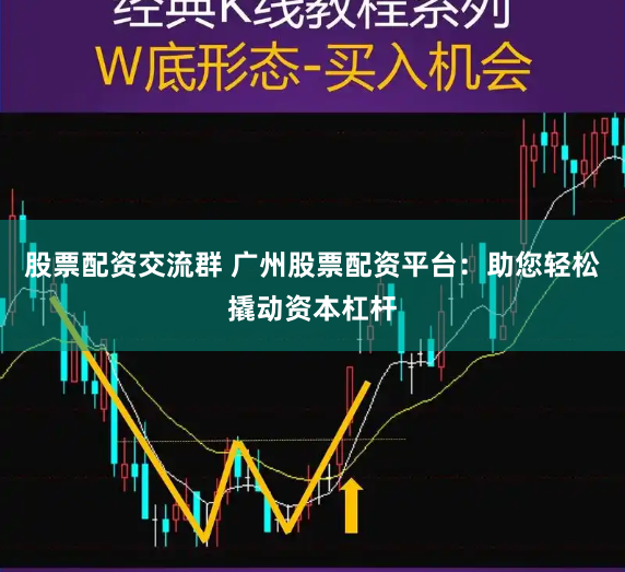 股票配资交流群 广州股票配资平台：助您轻松撬动资本杠杆
