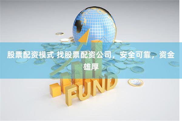 股票配资模式 找股票配资公司，安全可靠，资金雄厚