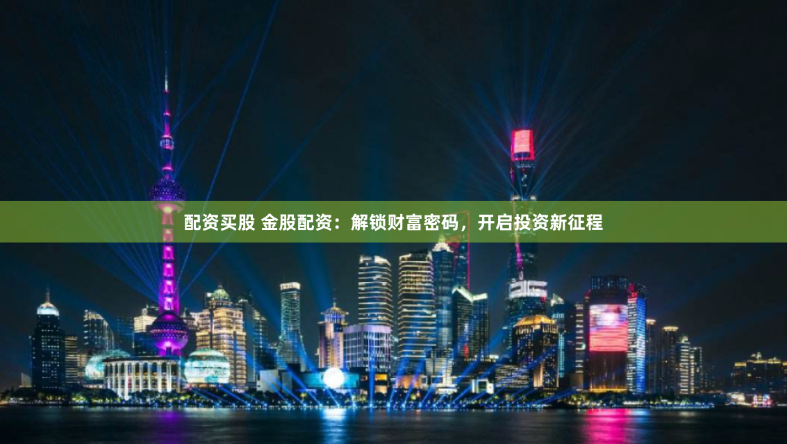 配资买股 金股配资：解锁财富密码，开启投资新征程