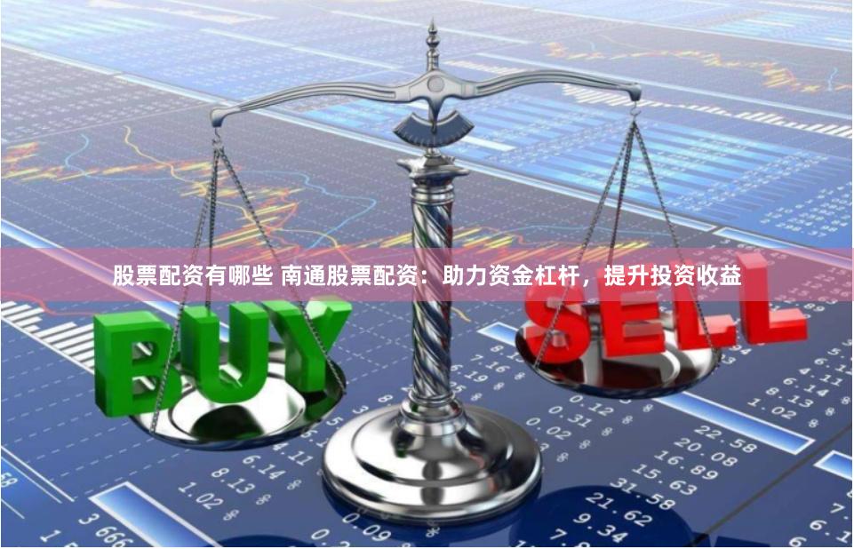 股票配资有哪些 南通股票配资：助力资金杠杆，提升投资收益