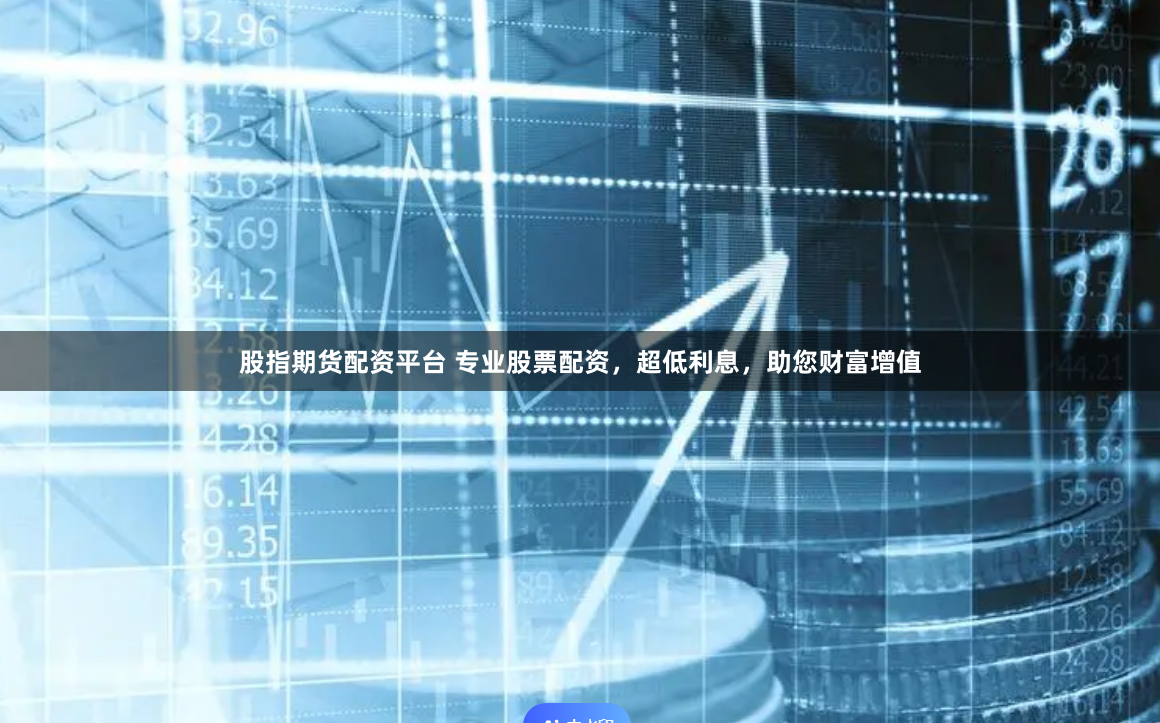 股指期货配资平台 专业股票配资，超低利息，助您财富增值