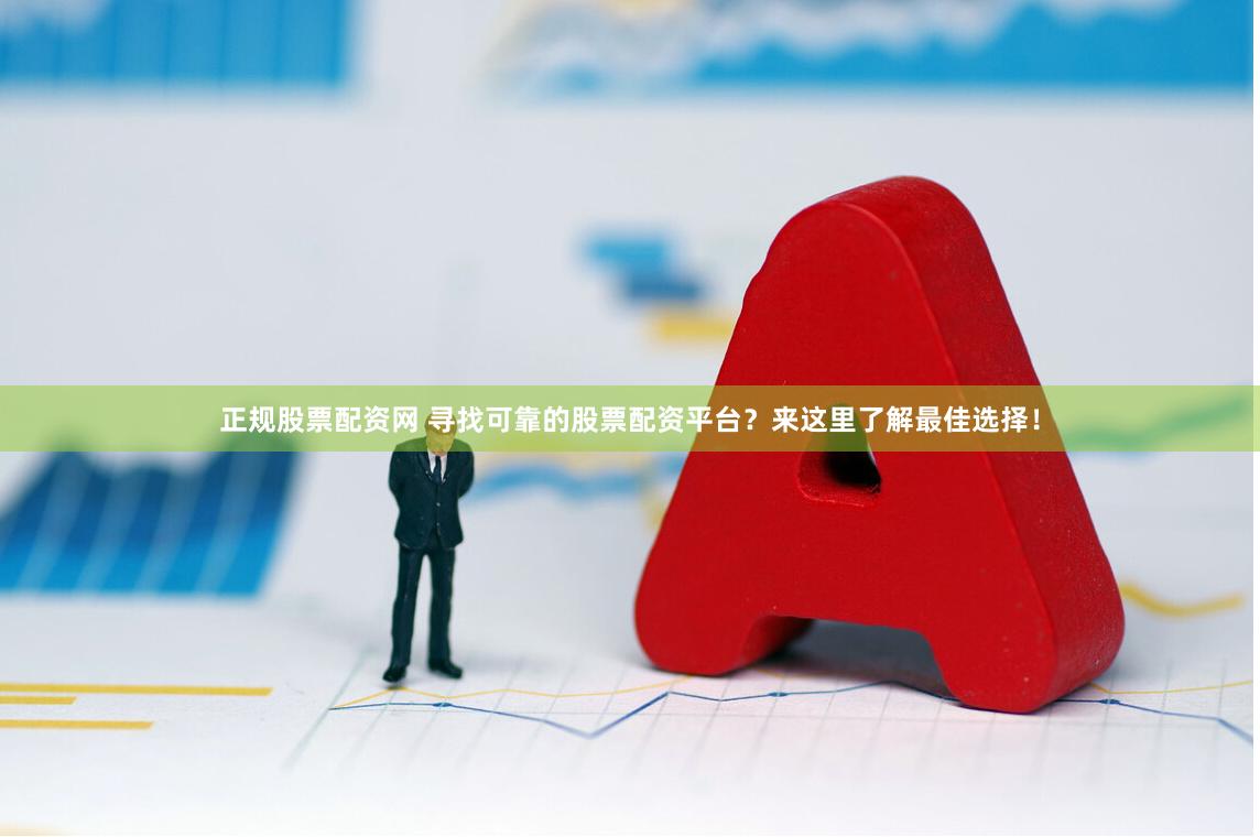 正规股票配资网 寻找可靠的股票配资平台？来这里了解最佳选择！