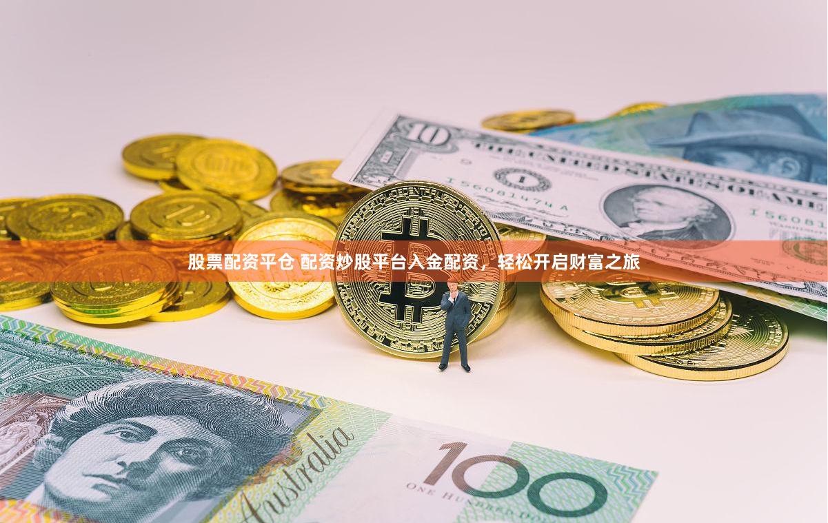 股票配资平仓 配资炒股平台入金配资，轻松开启财富之旅