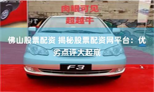 佛山股票配资 揭秘股票配资网平台：优劣点评大起底