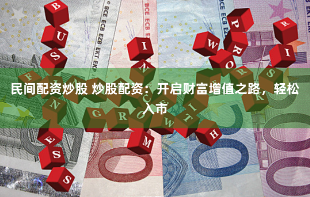 民间配资炒股 炒股配资：开启财富增值之路，轻松入市