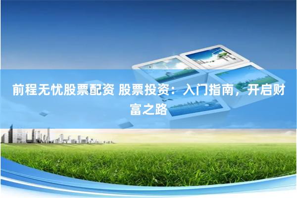 前程无忧股票配资 股票投资：入门指南，开启财富之路