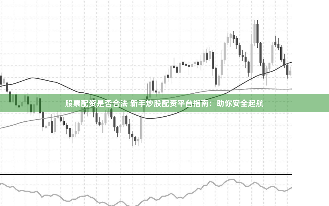 股票配资是否合法 新手炒股配资平台指南：助你安全起航