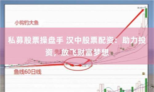 私募股票操盘手 汉中股票配资：助力投资，放飞财富梦想