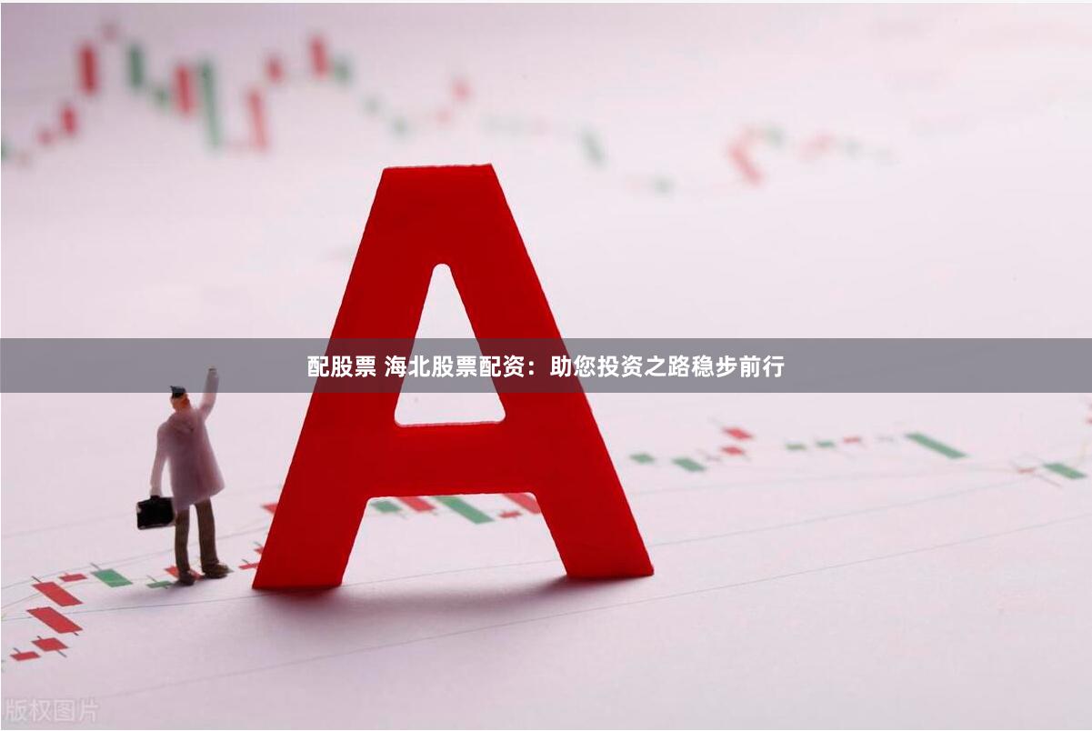 配股票 海北股票配资：助您投资之路稳步前行