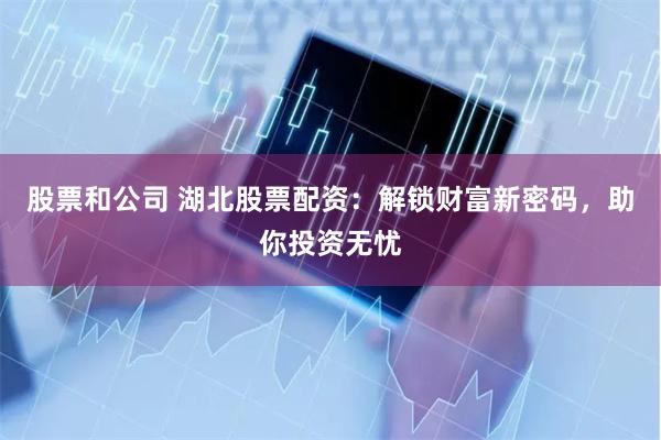 股票和公司 湖北股票配资：解锁财富新密码，助你投资无忧