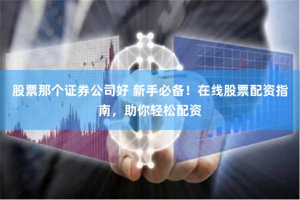 股票那个证券公司好 新手必备！在线股票配资指南，助你轻松配资