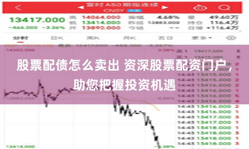 股票配债怎么卖出 资深股票配资门户，助您把握投资机遇