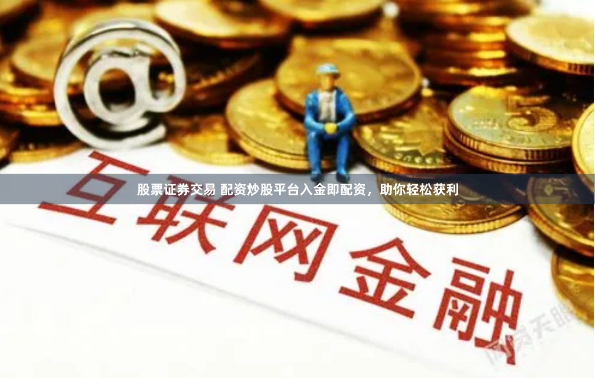 股票证券交易 配资炒股平台入金即配资,助你轻松获利