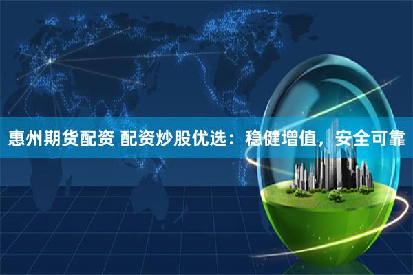 惠州期货配资 配资炒股优选:稳健增值,安全可靠