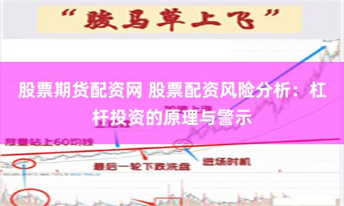 股票期货配资网 股票配资风险分析：杠杆投资的原理与警示