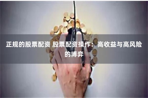 正规的股票配资 股票配资操作：高收益与高风险的博弈