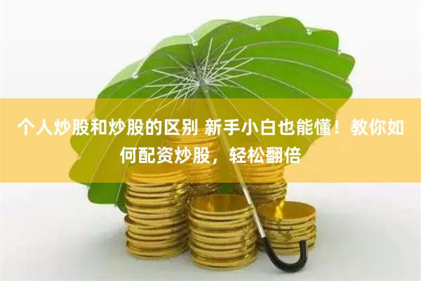 个人炒股和炒股的区别 新手小白也能懂！教你如何配资炒股，轻松翻倍