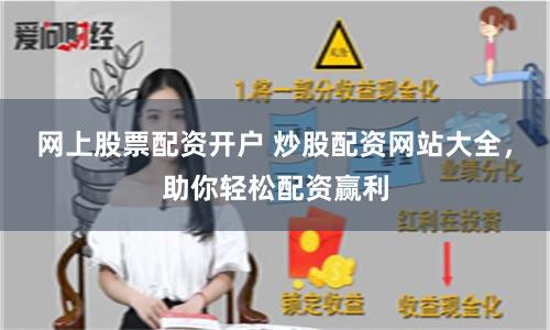 网上股票配资开户 炒股配资网站大全，助你轻松配资赢利