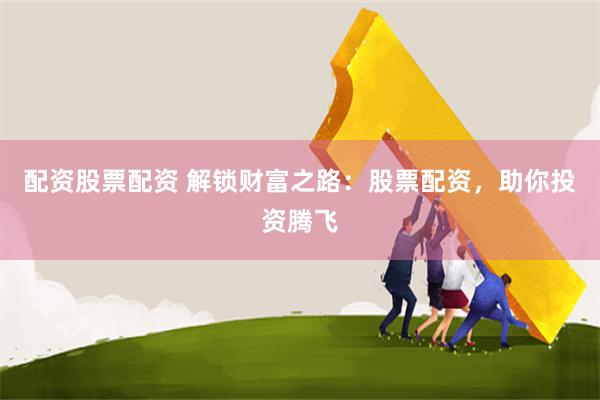 配资股票配资 解锁财富之路：股票配资，助你投资腾飞