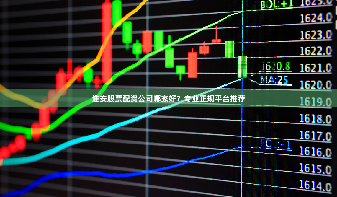 淮安股票配资公司哪家好？专业正规平台推荐