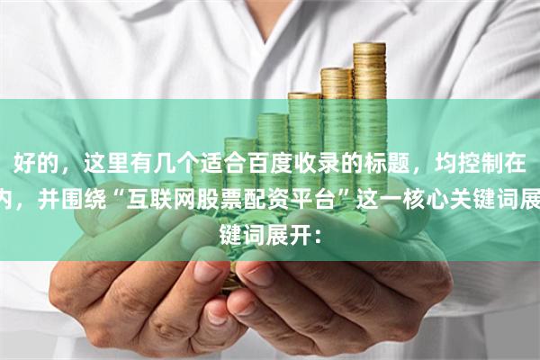 好的，这里有几个适合百度收录的标题，均控制在以内，并围绕“互联网股票配资平台”这一核心关键词展开：