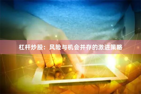 杠杆炒股：风险与机会并存的激进策略