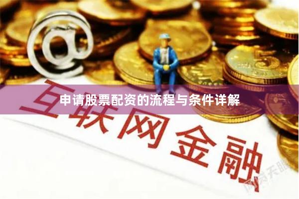 申请股票配资的流程与条件详解