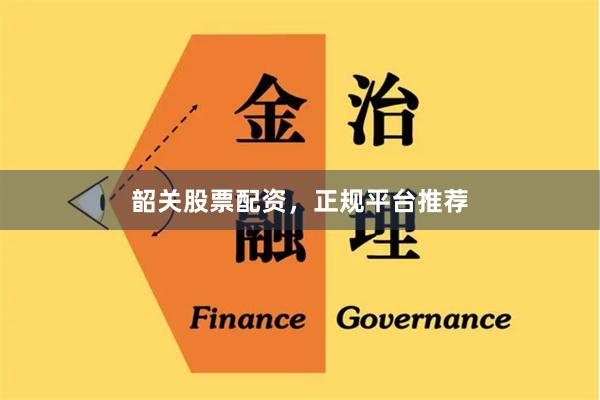 韶关股票配资,正规平台推荐