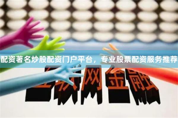 配资著名炒股配资门户平台，专业股票配资服务推荐