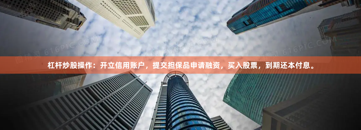 杠杆炒股操作：开立信用账户，提交担保品申请融资，买入股票，到期还本付息。