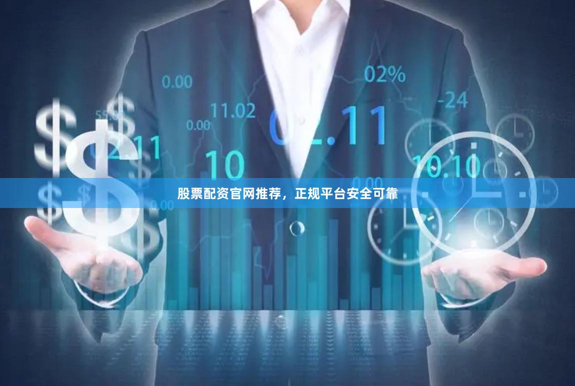 股票配资官网推荐，正规平台安全可靠