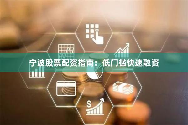宁波股票配资指南：低门槛快速融资