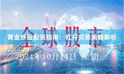 黄金炒股配资指南：杠杆交易策略解析