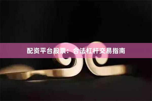 配资平台股票：合法杠杆交易指南