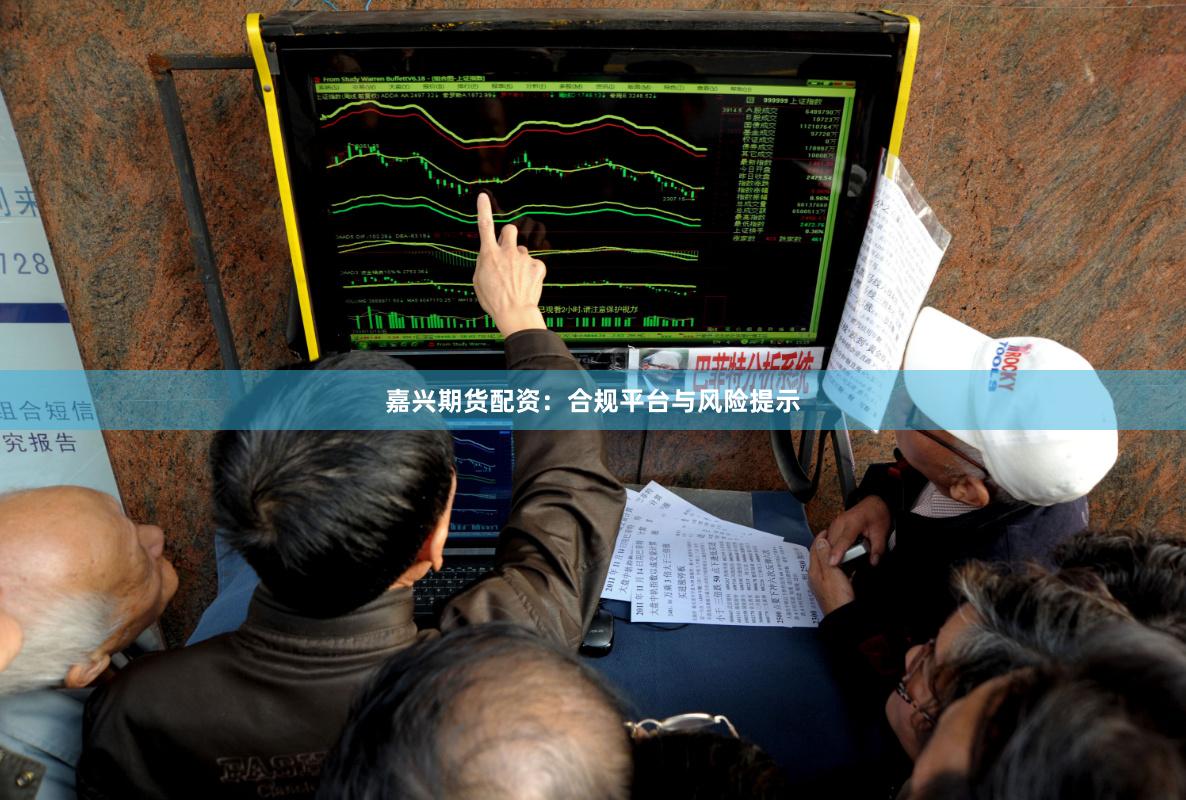 嘉兴期货配资：合规平台与风险提示