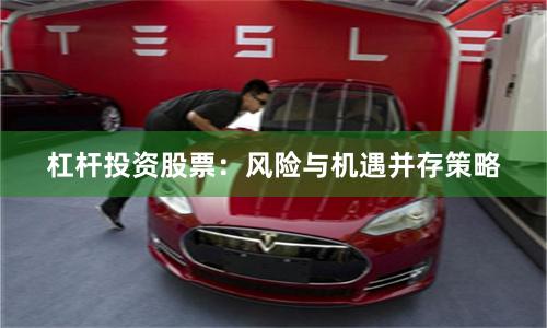杠杆投资股票:风险与机遇并存策略