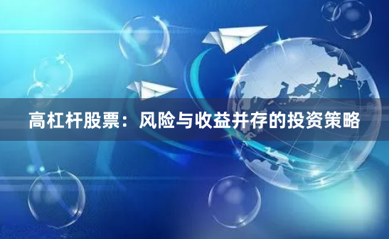 高杠杆股票：风险与收益并存的投资策略