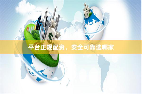 平台正规配资，安全可靠选哪家